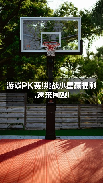 抖音是小星吖视频封面：游戏PK赛！挑战小星赢福利，速来围观！